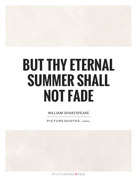 9-10) In the passage, ‘<b>eternal</b> <b>summer</b>’ refers to the beauty of the listener and implies that this vision will be forever saved in the lines of the sonnet. . But thy eternal summer shall not fade metaphor